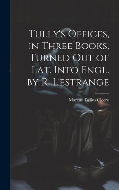 Tully's Offices, in Three Books, Turned Out of Lat. Into Engl. by R. L'estrange - Cicero, Marcus Tullius