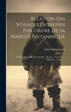 Relation Des Voyages Entrepris Par Ordre De Sa Majesté Britannique: Et Successivement Exécutés Par ... Byron, ... Carteret, ... Wallis Et ... Cook ... - Hawkesworth, John