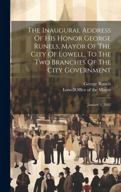 The Inaugural Address Of His Honor George Runels, Mayor Of The City Of Lowell, To The Two Branches Of The City Government: January 2, 1882 - Runels, George