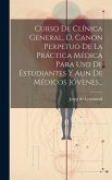 Curso De Clínica General, Ó, Canon Perpetuo De La Práctica Médica Para Uso De Estudiantes Y Aun De Médicos Jóvenes...
