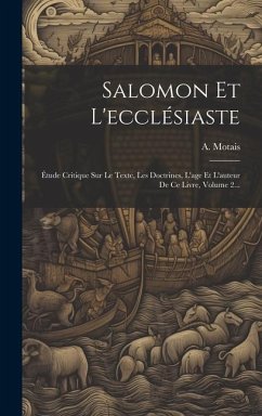 Salomon Et L'ecclésiaste: Étude Critique Sur Le Texte, Les Doctrines, L'age Et L'auteur De Ce Livre, Volume 2... - Motais, A.