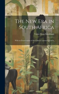 The New Era in South Africa: With an Examination of the Chinese Labour Question - Markham, Violet Rosa