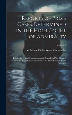 Reports of Prize Cases Determined in the High Court of Admiralty: Before the Lords Commissioners of Appeals in Prize Causes, and Before the Judicial C