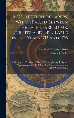 A Collection of Papers, Which Passed Between the Late Learned Mr. Leibnitz and Dr. Clarke in the Years 1715 and 1716: Relating to the Principles of Na - Leibniz, Gottfried Wilhelm; Clarke, Samuel