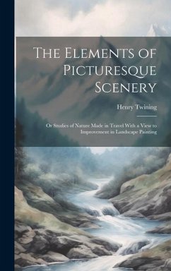 The Elements of Picturesque Scenery: Or Studies of Nature Made in Travel With a View to Improvement in Landscape Painting - Twining, Henry