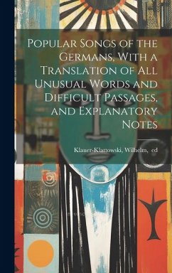 Popular Songs of the Germans, With a Translation of All Unusual Words and Difficult Passages, and Explanatory Notes