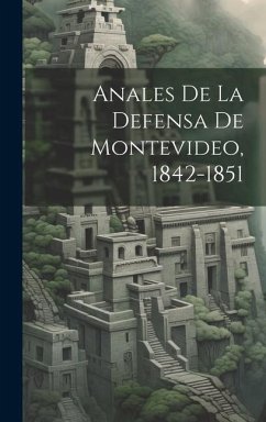 Anales De La Defensa De Montevideo, 1842-1851 - Anonymous