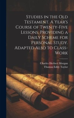 Studies in the Old Testament. A Year's Course of Twenty-five Lessons, Providing a Daily Scheme for Personal Study. Adapted Also to Class-work - Morgan, Charles Herbert