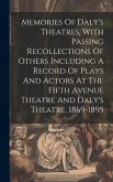 Memories Of Daly's Theatres, With Passing Recollections Of Others Including A Record Of Plays And Actors At The Fifth Avenue Theatre And Daly's Theatr