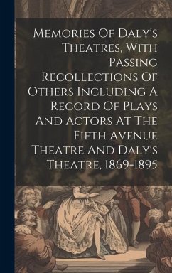 Memories Of Daly's Theatres, With Passing Recollections Of Others Including A Record Of Plays And Actors At The Fifth Avenue Theatre And Daly's Theatr - Anonymous