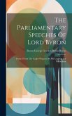 The Parliamentary Speeches Of Lord Byron: Printed From The Copies Prepared By His Lordship For Publication