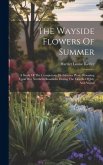 The Wayside Flowers Of Summer: A Study Of The Conspicuous Herbaceous Plants Blooming Upon Our Northern Roadsides During The Months Of July And August
