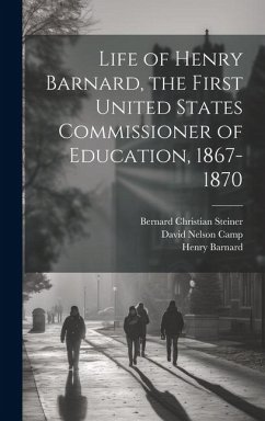 Life of Henry Barnard, the First United States Commissioner of Education, 1867-1870 - Steiner, Bernard Christian; Barnard, Henry