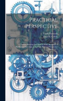 Practical Perspective; a Treatise Showing Just How to Make All Kinds of Mechanical Drawings in the Only Practical Perspective (isometric) .. - Richards, Frank