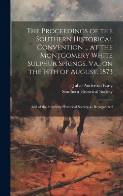 The Proceedings of the Southern Historical Convention ... at the Montgomery White Sulphur Springs, Va., on the 14th of August, 1873; and of the Southe - Early, Jubal Anderson