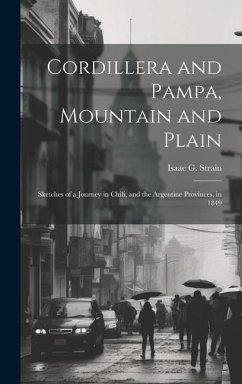 Cordillera and Pampa, Mountain and Plain: Sketches of a Journey in Chili, and the Argentine Provinces, in 1849 - Strain, Isaac G.