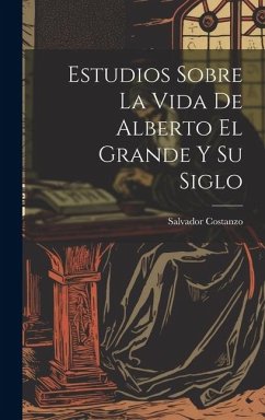 Estudios Sobre La Vida De Alberto El Grande Y Su Siglo - Costanzo, Salvador