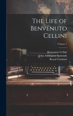 The Life of Benvenuto Cellini; Volume 1 - Symonds, John Addington; Cortissoz, Royal; Cellini, Benvenuto