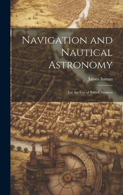 Navigation and Nautical Astronomy: For the Use of British Seamen - Inman, James