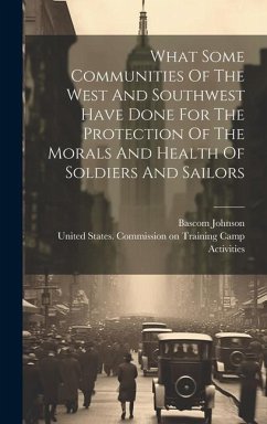 What Some Communities Of The West And Southwest Have Done For The Protection Of The Morals And Health Of Soldiers And Sailors - Johnson, Bascom