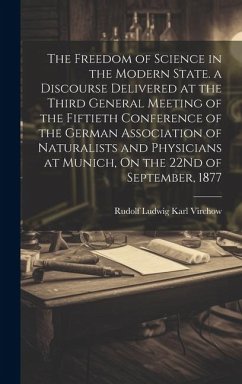 The Freedom of Science in the Modern State. a Discourse Delivered at the Third General Meeting of the Fiftieth Conference of the German Association of - Virchow, Rudolf Ludwig Karl