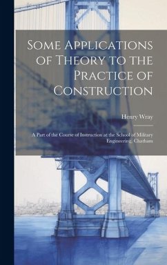 Some Applications of Theory to the Practice of Construction: A Part of the Course of Instruction at the School of Military Engineering, Chatham - Wray, Henry