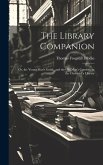The Library Companion: Or, the Young Man's Guide, and the Old Man's Comfort, in the Choice of a Library