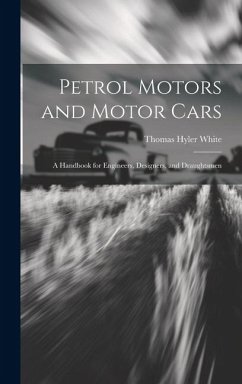 Petrol Motors and Motor Cars: A Handbook for Engineers, Designers, and Draughtsmen - White, Thomas Hyler