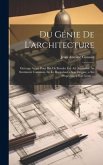 Du Génie De L'architecture: Ouvrage Ayant Pour But De Rendre Cet Art Accessible Au Sentiment Commun, En Le Rappelant a Son Origine, a Ses Propriét