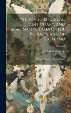 Wilson's Historical, Traditionary, and Imaginative Tales of the Borders, and of Scotland: With a Glossary of Scotch Words; Volume 2 - Wilson, John Mackay