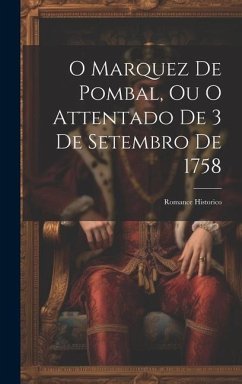 O Marquez De Pombal, Ou O Attentado De 3 De Setembro De 1758: Romance Historico - Anonymous