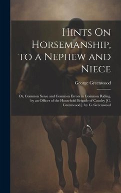 Hints On Horsemanship, to a Nephew and Niece: Or, Common Sense and Common Errors in Common Riding, by an Officer of the Household Brigade of Cavalry [ - Greenwood, George
