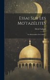 Essai Sur Les Mo'tazélites: Les Rationalistes De L'islâm...