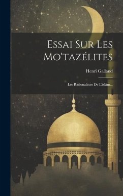 Essai Sur Les Mo'tazélites: Les Rationalistes De L'islâm... - Galland, Henri