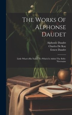 The Works Of Alphonse Daudet: Little What's-his Name, To Which Is Added The Belle-nivernaise - Daudet, Alphonse