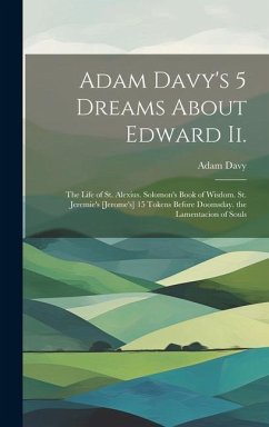 Adam Davy's 5 Dreams About Edward Ii.: The Life of St. Alexius. Solomon's Book of Wisdom. St. Jeremie's [Jerome's] 15 Tokens Before Doomsday. the Lame - Davy, Adam