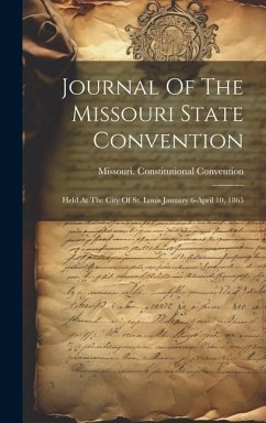 Journal Of The Missouri State Convention: Held At The City Of St. Louis January 6-april 10, 1865 - Convention, Missouri Constitutional