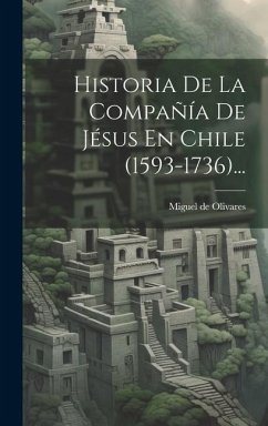 Historia De La Compañía De Jésus En Chile (1593-1736)... - Olivares, Miguel de