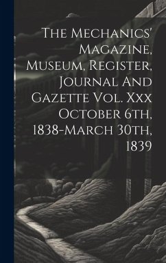 The Mechanics' Magazine, Museum, Register, Journal And Gazette Vol. Xxx October 6th, 1838-march 30th, 1839 - Anonymous