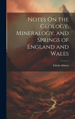 Notes On the Geology, Mineralogy, and Springs of England and Wales - Adams, Edwin