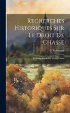 Recherches Historiques Sur Le Droit De Chasse: Et Sur La Législation Sur La Chasse