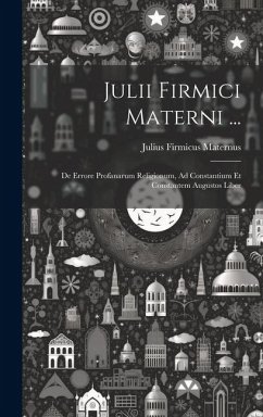 Julii Firmici Materni ...: De Errore Profanarum Religionum, Ad Constantium Et Constantem Augustos Liber - Maternus, Julius Firmicus