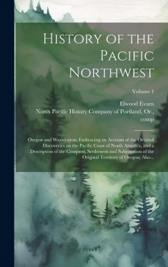 History of the Pacific Northwest: Oregon and Washington; Embracing an Account of the Original Discoveries on the Pacific Coast of North America, and a - Evans, Elwood