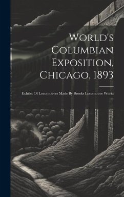 World's Columbian Exposition, Chicago, 1893: Exhibit Of Locomotives Made By Brooks Locomotive Works ... - Anonymous