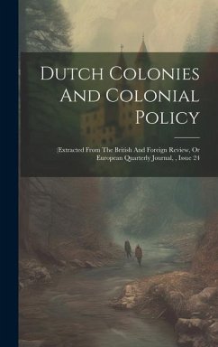 Dutch Colonies And Colonial Policy: (extracted From The British And Foreign Review, Or European Quarterly Journal,, Issue 24 - Anonymous