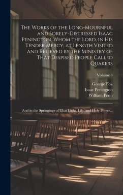 The Works of the Long-mournful and Sorely-distressed Isaac Penington, Whom the Lord, in His Tender Mercy, at Length Visited and Relieved by the Minist - Penington, Isaac; Fox, George; Penn, William