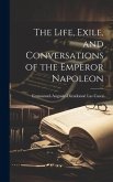 The Life, Exile, and Conversations of the Emperor Napoleon