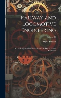 Railway and Locomotive Engineering: A Practical Journal of Motive Power, Rolling Stock and Appliances; Volume 32 - Sinclair, Angus