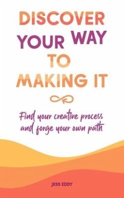 Discover your way to making it: Find your creative process and forge your own path - Eddy, Jess