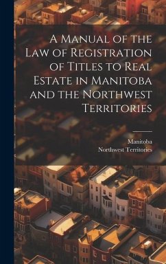 A Manual of the Law of Registration of Titles to Real Estate in Manitoba and the Northwest Territories - Manitoba; Territories, Northwest